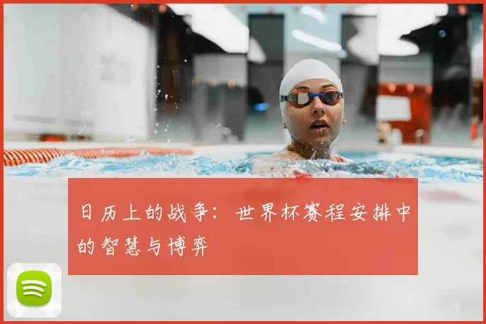 日历上的战争:世界杯赛程安排中的智慧与博弈