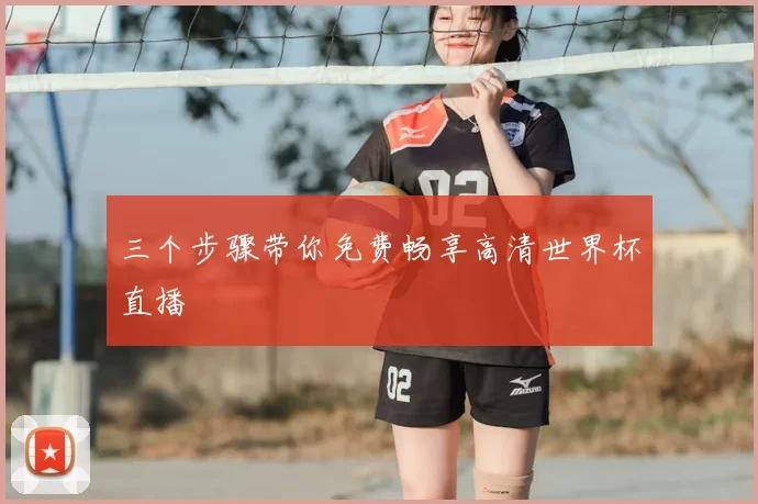 三个步骤带你免费畅享高清世界杯直播