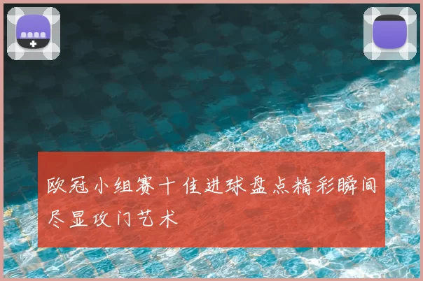 欧冠小组赛十佳进球盘点精彩瞬间尽显攻门艺术