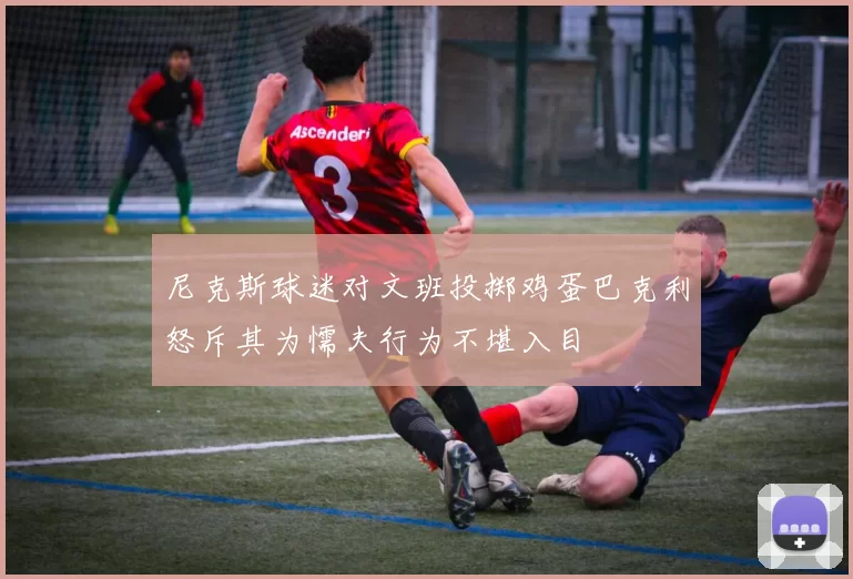 尼克斯球迷对文班投掷鸡蛋巴克利怒斥其为懦夫行为不堪入目