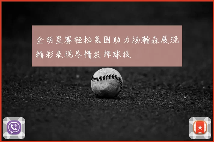 全明星赛轻松氛围助力杨瀚森展现精彩表现尽情发挥球技