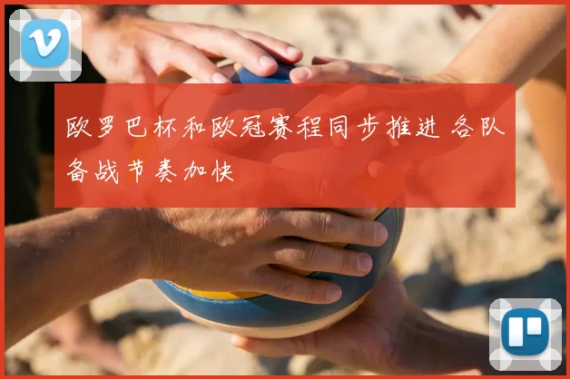 欧罗巴杯和欧冠赛程同步推进 各队备战节奏加快
