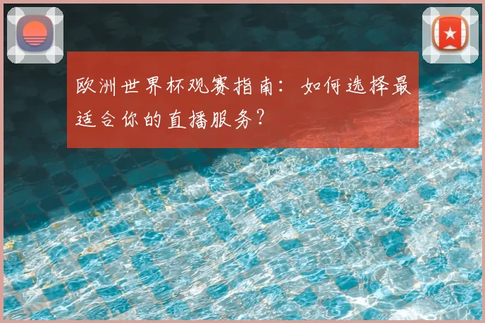 欧洲世界杯观赛指南:如何选择最适合你的直播服务?
