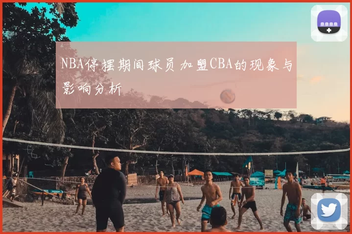 NBA停摆期间球员加盟CBA的现象与影响分析